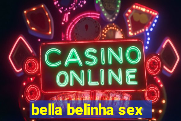 bella belinha sex