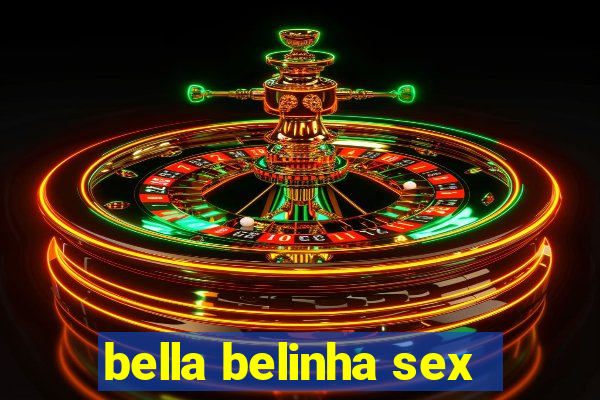 bella belinha sex