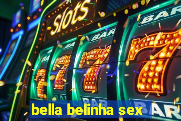 bella belinha sex