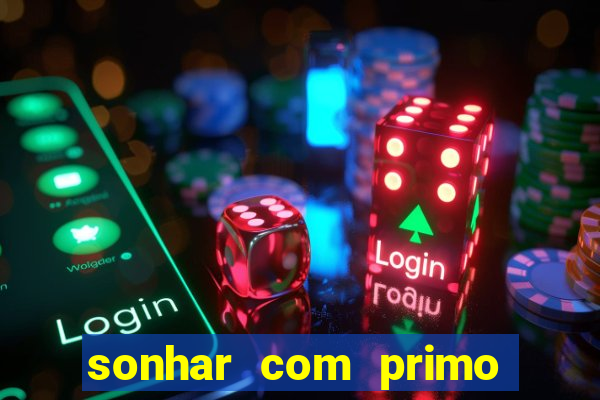 sonhar com primo jogo do bicho