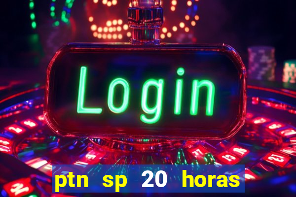 ptn sp 20 horas de hoje