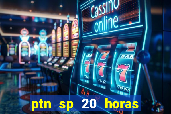 ptn sp 20 horas de hoje