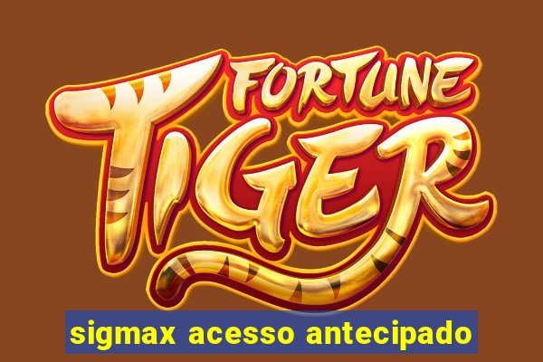 sigmax acesso antecipado