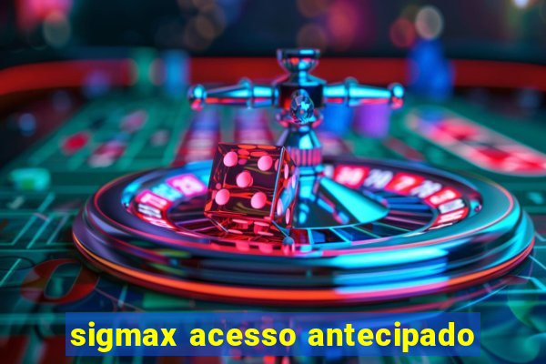 sigmax acesso antecipado