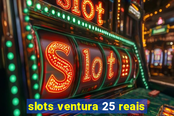 slots ventura 25 reais