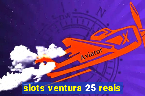 slots ventura 25 reais