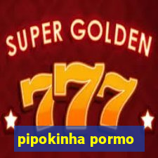 pipokinha pormo