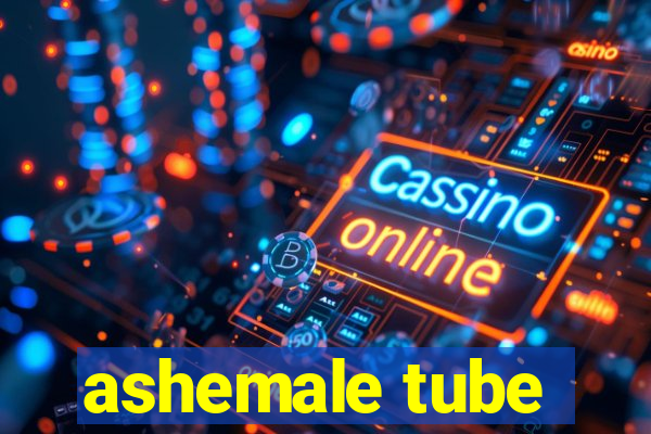 ashemale tube