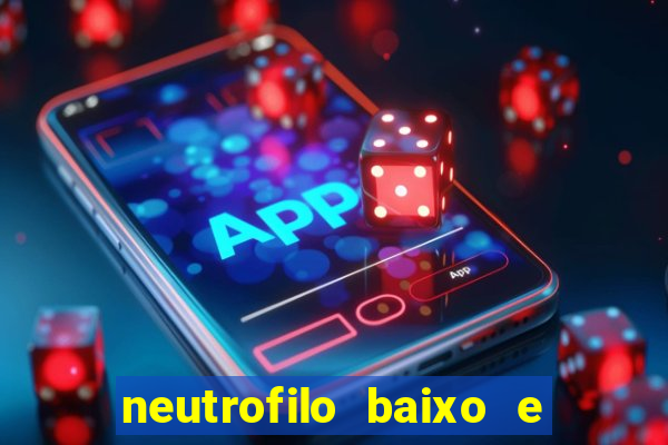 neutrofilo baixo e linfocito alto