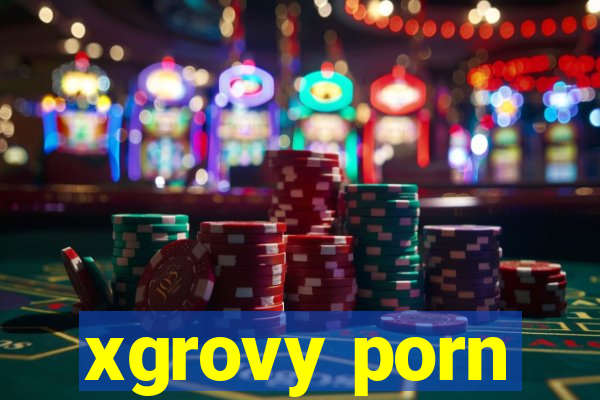 xgrovy porn