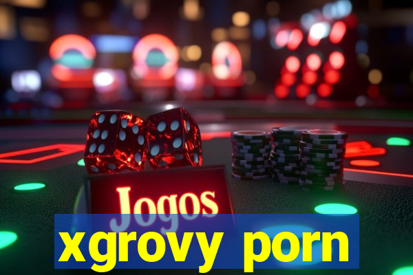 xgrovy porn