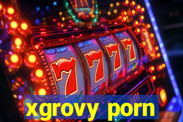 xgrovy porn