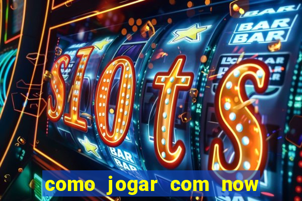 como jogar com now no big win