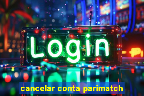 cancelar conta parimatch