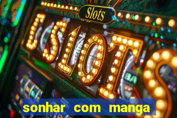 sonhar com manga madura jogo do bicho