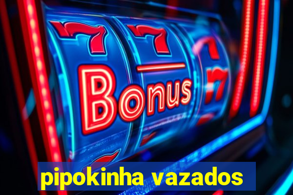 pipokinha vazados