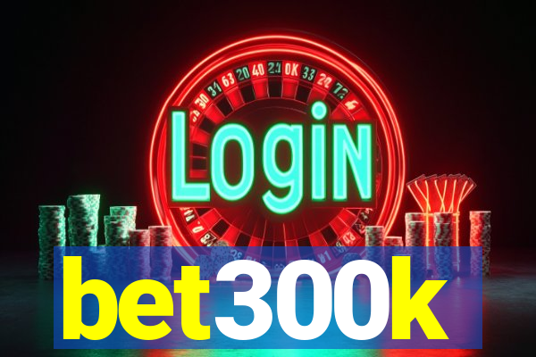 bet300k