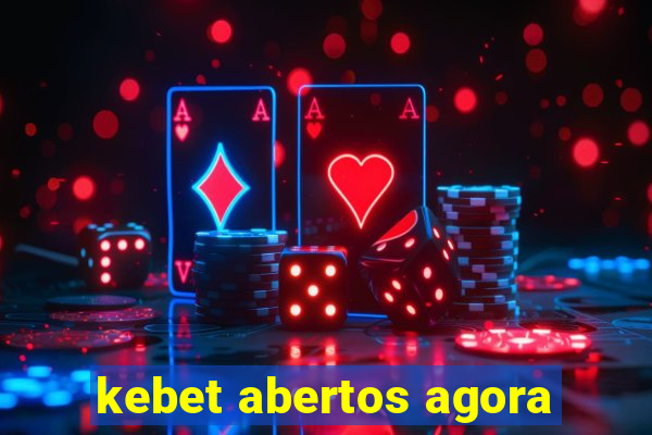 kebet abertos agora