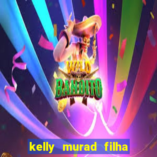 kelly murad filha de beto carrero