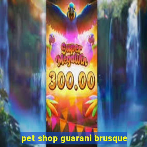 pet shop guarani brusque