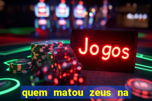 quem matou zeus na mitologia grega