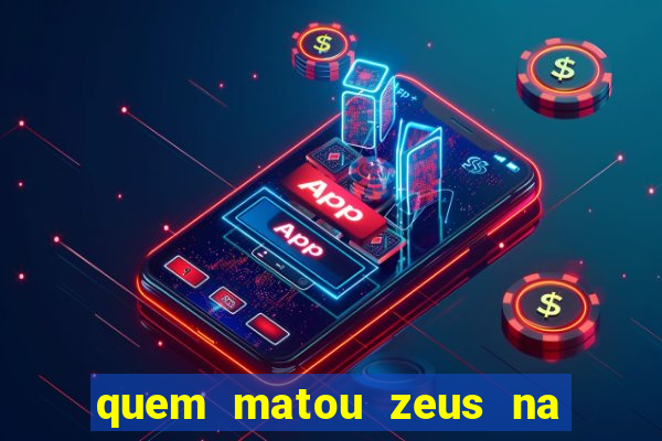 quem matou zeus na mitologia grega