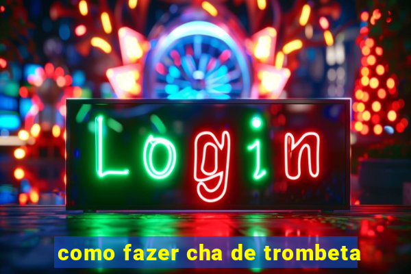 como fazer cha de trombeta