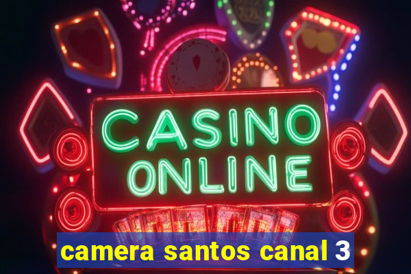 camera santos canal 3