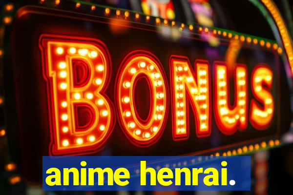 anime henrai.