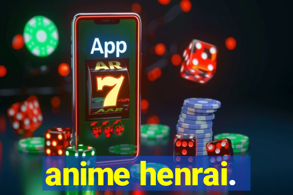 anime henrai.