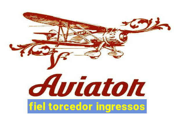 fiel torcedor ingressos