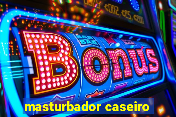 masturbador caseiro