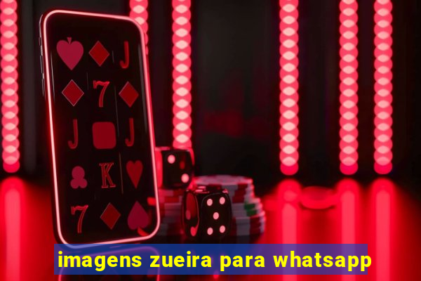 imagens zueira para whatsapp