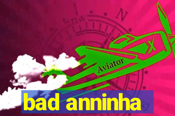 bad anninha