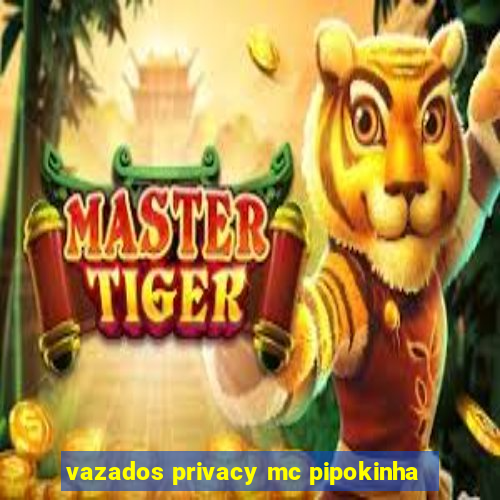 vazados privacy mc pipokinha