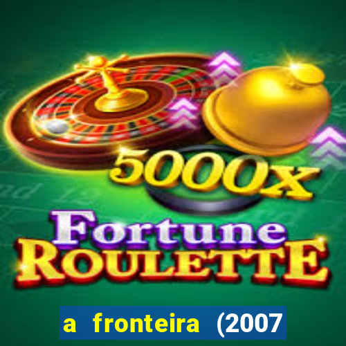 a fronteira (2007 filme completo download)