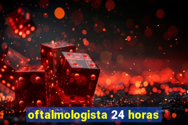 oftalmologista 24 horas