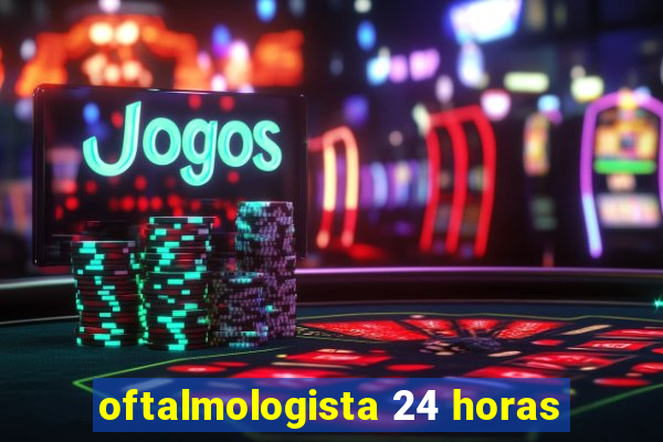 oftalmologista 24 horas