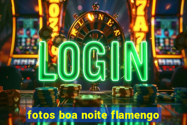 fotos boa noite flamengo