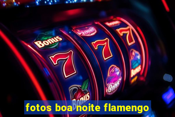 fotos boa noite flamengo