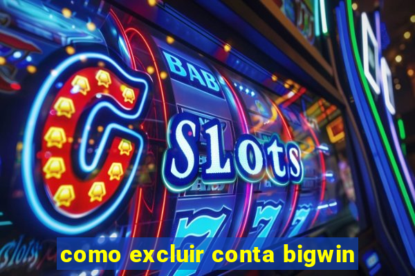 como excluir conta bigwin