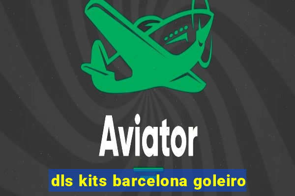 dls kits barcelona goleiro