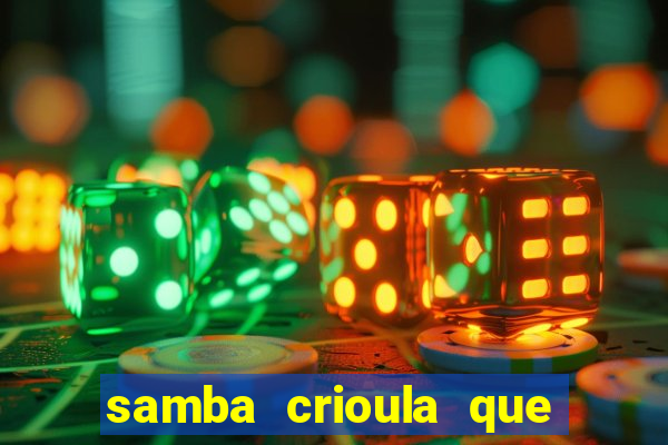 samba crioula que vem da bahia