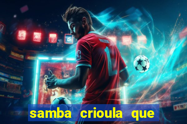 samba crioula que vem da bahia