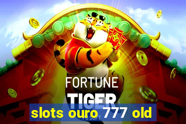 slots ouro 777 old