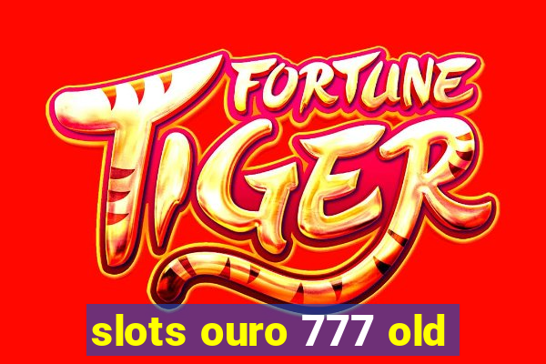 slots ouro 777 old