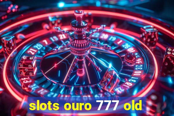 slots ouro 777 old