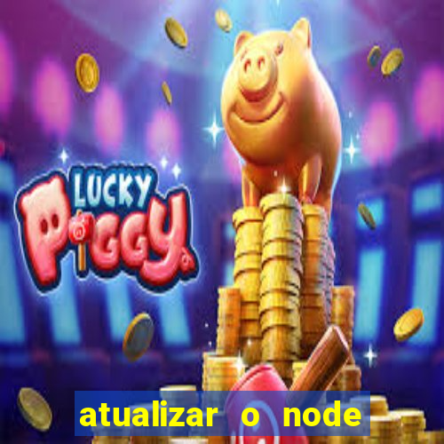 atualizar o node no windows