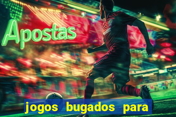 jogos bugados para ganhar dinheiro