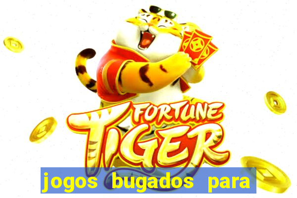 jogos bugados para ganhar dinheiro